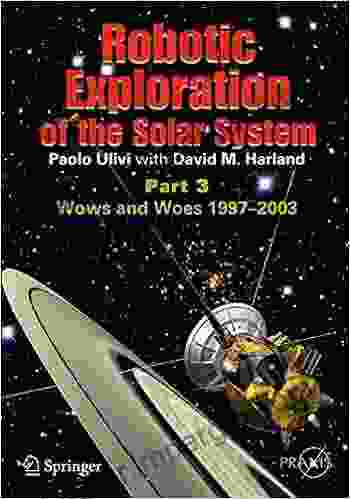 Robotic Exploration Of The Solar System: Part 3: Wows And Woes 1997 2003 (Springer Praxis Books)