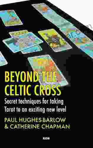 Beyond The Celtic Cross: Secret Techniques For Taking Tarot To An Exciting New Level