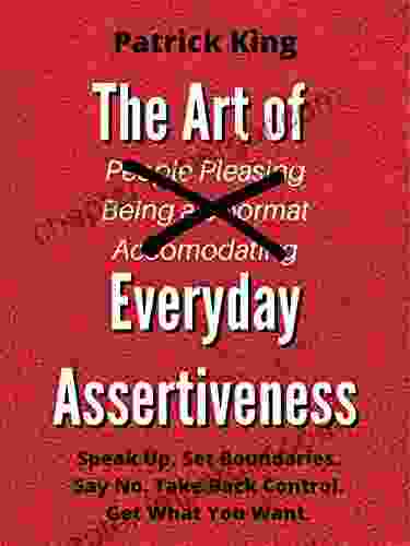 The Art Of Everyday Assertiveness: Speak Up Set Boundaries Say No Take Back Control Get What You Want (Be Confident And Fearless 2)