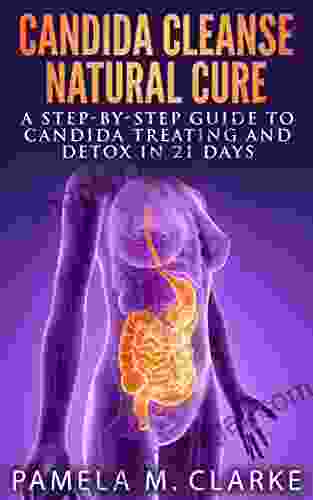 Candida Cleanse Natural Cure: A Step By Step Guide To Candida Treating And Detox In 21 Days (Concerned About Gluten Free Diets Wheat Belly And Yeast Infection?)