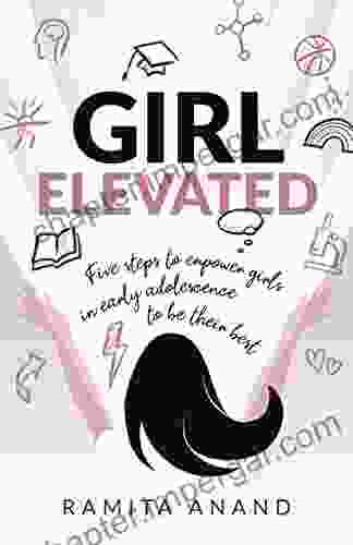 Girl Elevated: 5 Steps To Empower Girls In Early Adolescence To Be Their Best