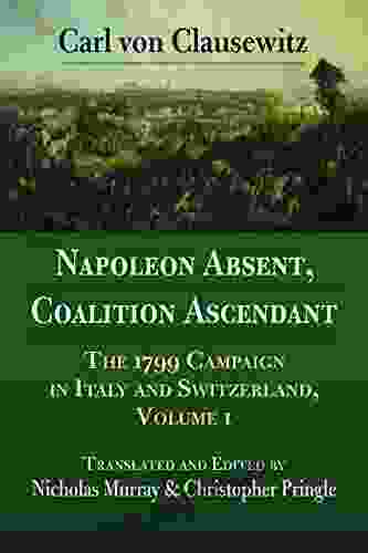 Napoleon Absent Coalition Ascendant: The 1799 Campaign In Italy And Switzerland Volume 1