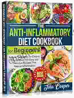 The Anti Inflammatory Diet Cookbook For Beginners: Natural Treatments For Chronic Inflammation 100 Easy And Delicious Recipes That Reduce Inflammation