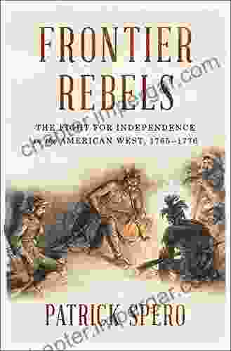 Frontier Rebels: The Fight For Independence In The American West 1765 1776