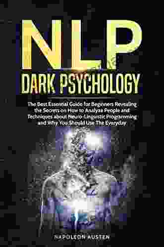 NLP DARK PSYCHOLOGY: The Best Essential Guide For Beginners Revealing The Secrets On How To Analyze People And Techniques About Neuro Linguistic Programming And Why You Should Use Them Everyday