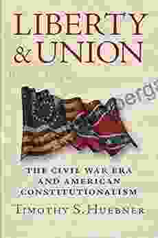 Liberty And Union: The Civil War Era And American Constitutionalism