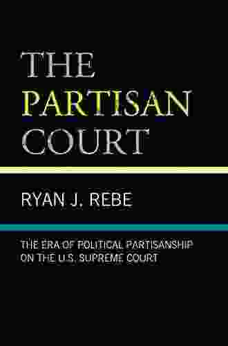 The Partisan Court: The Era Of Political Partisanship On The U S Supreme Court