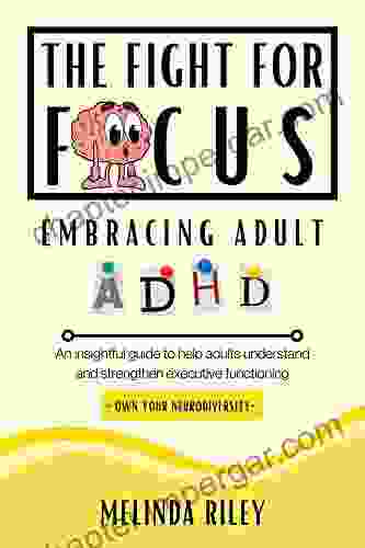 The Fight For Focus Embracing Adult ADHD: An Insightful Guide To Help Adults Understand And Strengthen Executive Functioning