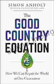 The Good Country Equation: How We Can Repair The World In One Generation