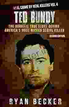 Ted Bundy: The Horrific True Story Behind America S Most Wicked Serial Killer (Real Crime By Real Killers 4)