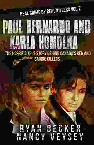 Paul Bernardo And Karla Homolka: The Horrific True Story Behind Canada S Ken And Barbie Killers (Real Crime By Real Killers 7)