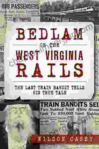 Bedlam On The West Virginia Rails: The Last Train Bandit Tells His True Tale (True Crime)