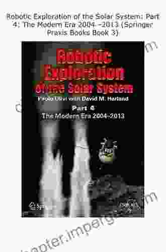 Robotic Exploration Of The Solar System: Part 4: The Modern Era 2004 2024 (Springer Praxis 3)