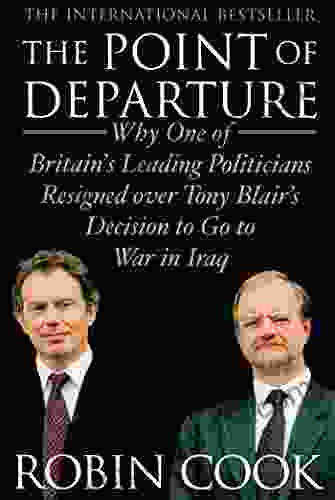 The Point Of Departure: Why One Of Britain S Leading Politicians Resigned Over Tony Blair S Decision To Go To War In Iraq