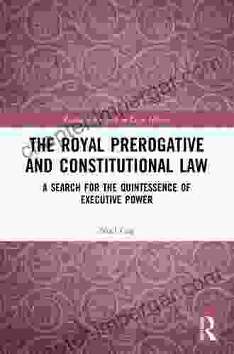 The Royal Prerogative And Constitutional Law: A Search For The Quintessence Of Executive Power (Routledge Research In Legal History)