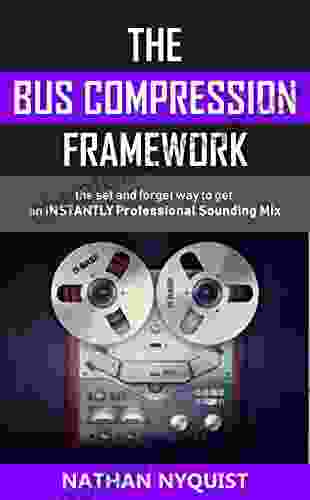 The Bus Compression Framework: The Set And Forget Way To Get An INSTANTLY Professional Sounding Mix (The Audio Engineer S Framework 3)