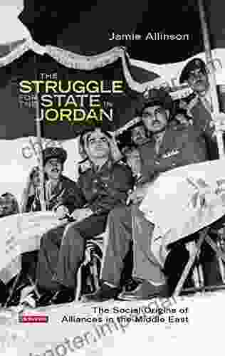 The Struggle For The State In Jordan: The Social Origins Of Alliances In The Middle East (Library Of Middle East History)