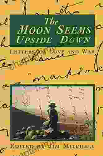 The Moon Seems Upside Down: Letters Of Love And War: The War Letters Of Arthur Alan Mitchell From 1939 To 1945