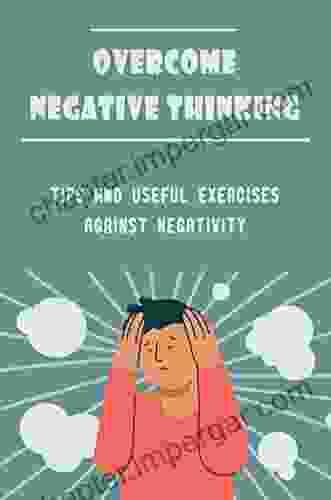 Overcome Negative Thinking: Tips And Useful Exercises Against Negativity