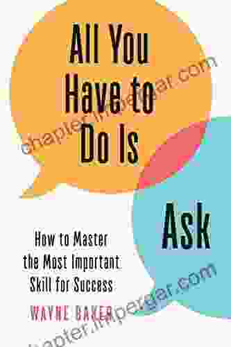 All You Have To Do Is Ask: How To Master The Most Important Skill For Success