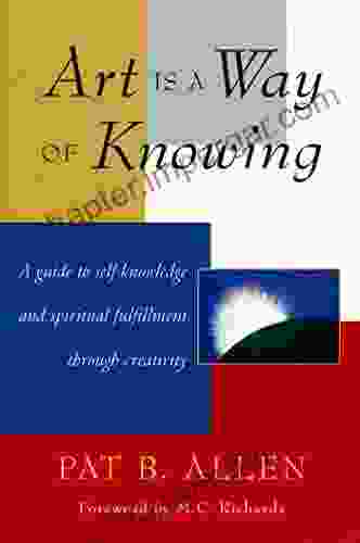 Art Is A Way Of Knowing: A Guide To Self Knowledge And Spiritual Fulfillment Through Creativity