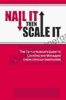 Nail It Then Scale It: The Entrepreneur S Guide To Creating And Managing Breakthrough Innovation: The Lean Startup To Help Entrepreneurs Launch A High Growth Business