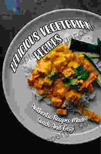 Delicious Vegetarian Recipes: Authentic Recipes Made Quick And Easy