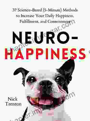 Neuro Happiness: 37 Science Based (5 Minute) Methods To Increase Your Daily Happiness Fulfillment And Contentment (Mental And Emotional Abundance 2)