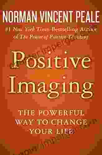 Positive Imaging: The Powerful Way To Change Your Life