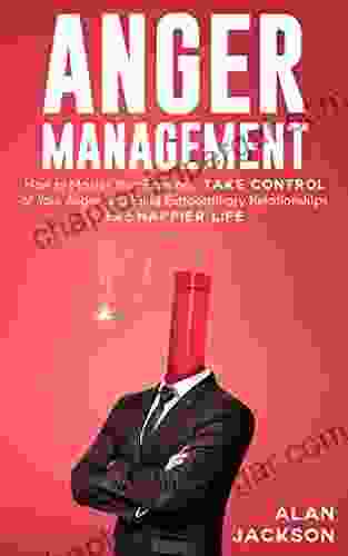 Anger Management: How to Master Your Emotions Take Control of Your Anger and Build Extraordinary Relationships for a Happier Life