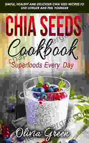 Chia Seeds Cookbook: Superfood every day: Simple healthy and delicious Chia seed recipes to live longer and feel younger