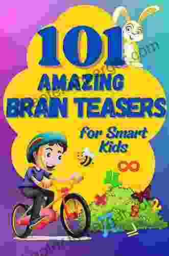 101 Amazing Brain Teasers: The Ultimate Collection Of Math And Logic Puzzles For Smart Kids And Teenagers (Logic Games For Smart Kids)