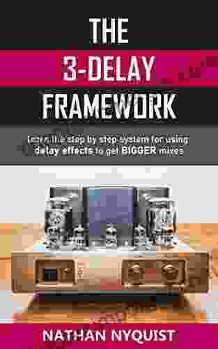 The 3 Delay Framework: Learn the step by step system for using delay effects to get BIGGER mixes (The Audio Engineer s Framework 5)