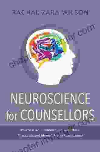 Neuroscience For Counsellors: Practical Applications For Counsellors Therapists And Mental Health Practitioners