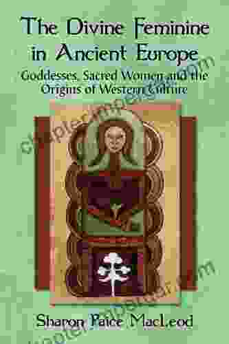 The Divine Feminine In Ancient Europe: Goddesses Sacred Women And The Origins Of Western Culture