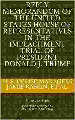 REPLY MEMORANDUM OF THE UNITED STATES HOUSE OF REPRESENTATIVES IN THE IMPEACHMENT TRIAL OF PRESIDENT DONALD J TRUMP: Prosecution Reply (Second Impeachment Of Donald J Trump Legal Filings)