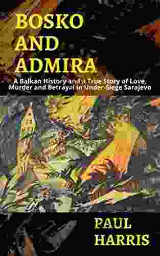 Bosko Admira: A Balkan History And A True Story Of Love Murder And Betrayal In Under Siege Sarajevo