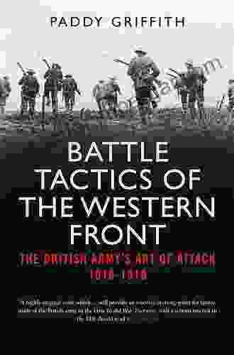 Battle Tactics Of The Western Front: The British Army`s Art Of Attack 1916 18