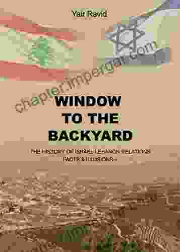 WINDOW TO THE BACKYARD: THE HISTORY OF ISRAEL LEBANON RELATIONS FACTS ILLUSIONS