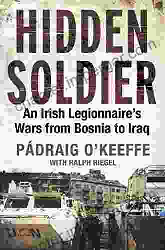 Hidden Soldier: An Irish Legionnaire S Wars From Bosnia To Iraq