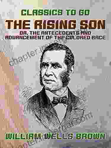 The Rising Son Or The Antecedents And Advancement Of The Colored Race (Classics To Go)