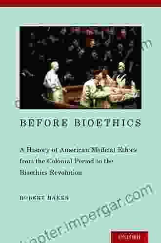 Before Bioethics: A History Of American Medical Ethics From The Colonial Period To The Bioethics Revolution