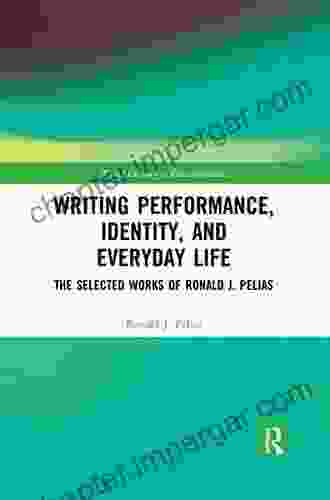 Writing Performance Identity And Everyday Life: The Selected Works Of Ronald J Pelias