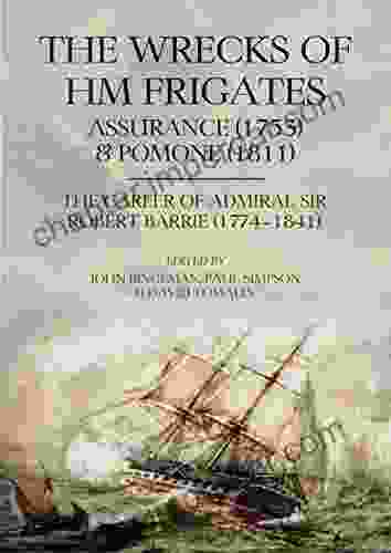 The Wrecks Of HM Frigates Assurance (1753) And Pomone (1811): Including The Fascinating Naval Career Of Rear Admiral Sir Robert Barrie KCB KCH (1774 1841)