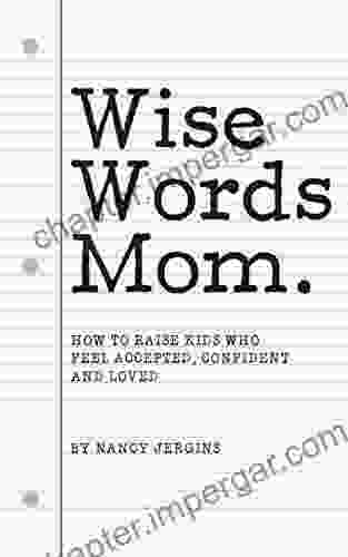 Wise Words Mom: What To Say To Raise Kids Who Feel Accepted Confident And Loved