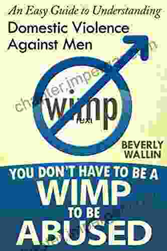 You Don T Have To Be A Wimp To Be Abused An Easy Guide To Understanding Domestic Violence Against Men (You Don T Want To Be A Wimp To Be Abused 1)